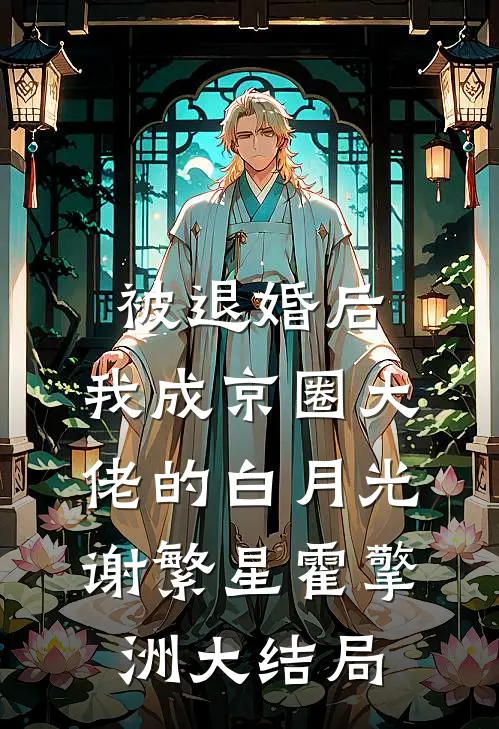 被退婚后，我成京圈大佬的白月光谢繁星霍擎洲大结局