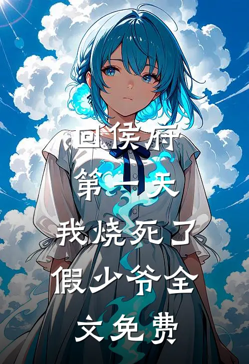 回侯府第一天，我烧死了假少爷全文免费