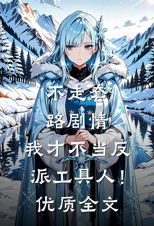 不走套路剧情，我才不当反派工具人！优质全文