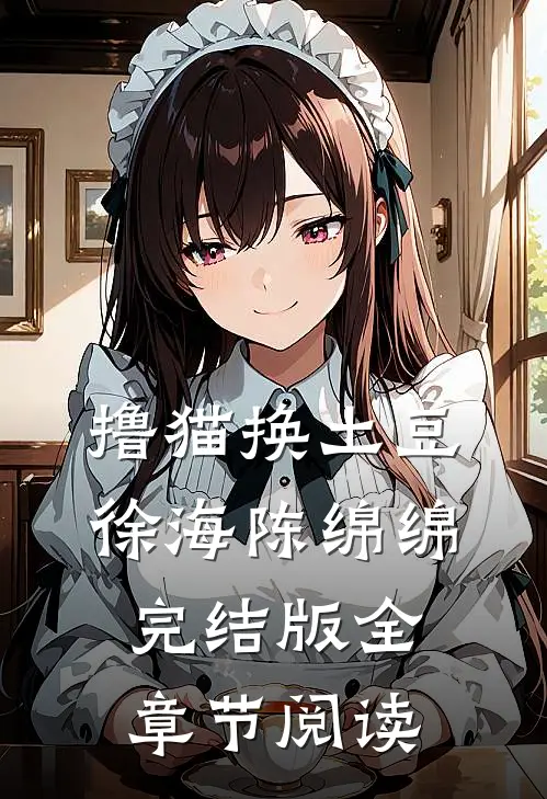 撸猫换土豆徐海陈绵绵完结版全章节阅读