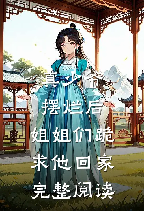 真少爷摆烂后，姐姐们跪求他回家完整阅读