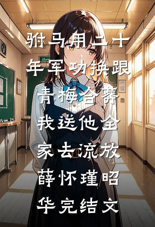 驸马用二十年军功换跟青梅合葬，我送他全家去流放薛怀瑾昭华完结文
