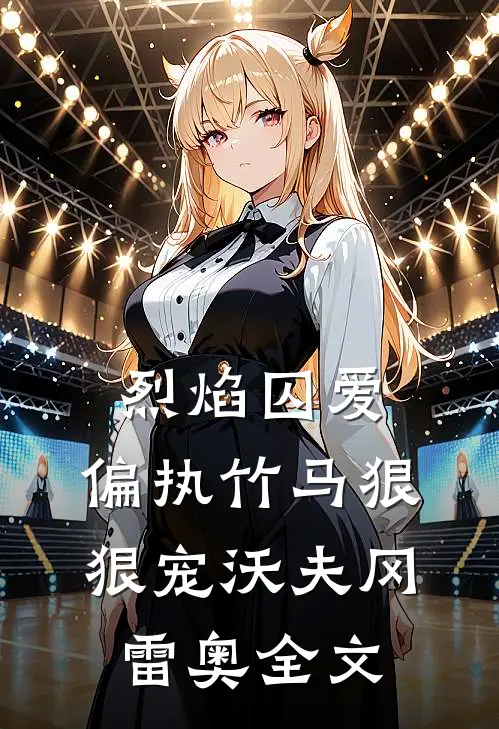 烈焰囚爱：偏执竹马狠狠宠沃夫冈雷奥全文