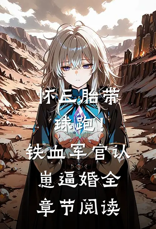 怀三胎带球跑！铁血军官认崽逼婚全章节阅读