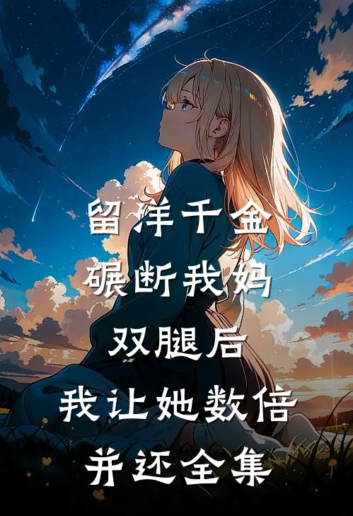 留洋千金碾断我妈双腿后，我让她数倍并还 全集