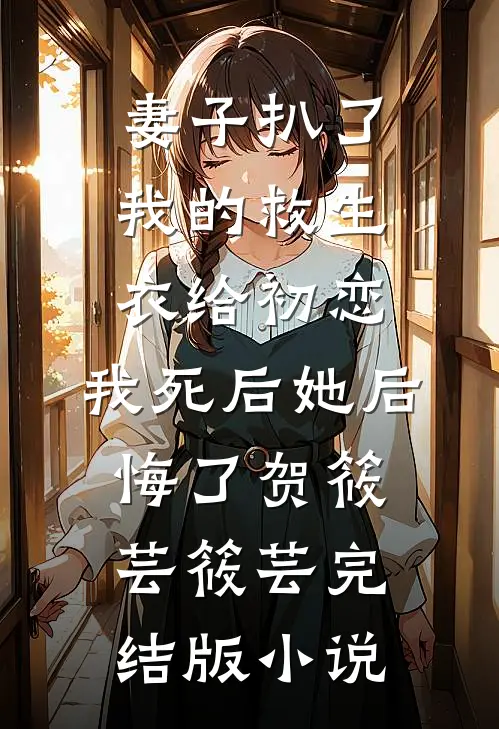 妻子扒了我的救生衣给初恋，我死后她后悔了贺筱芸筱芸完结版小说