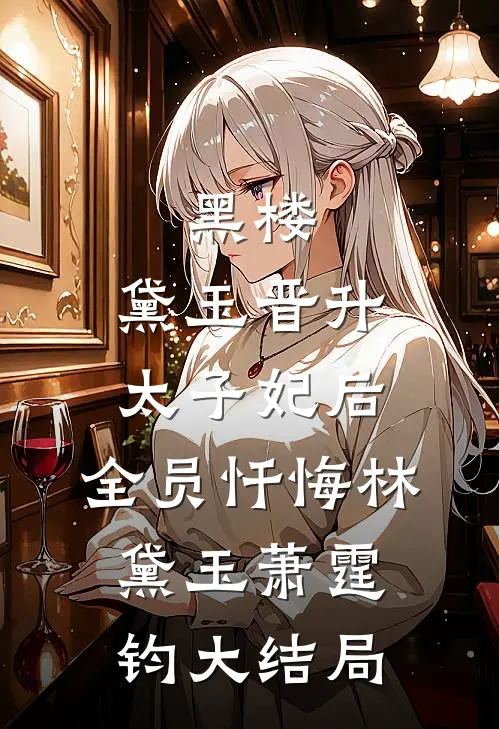 黑楼：黛玉晋升太子妃后，全员忏悔林黛玉萧霆钧大结局