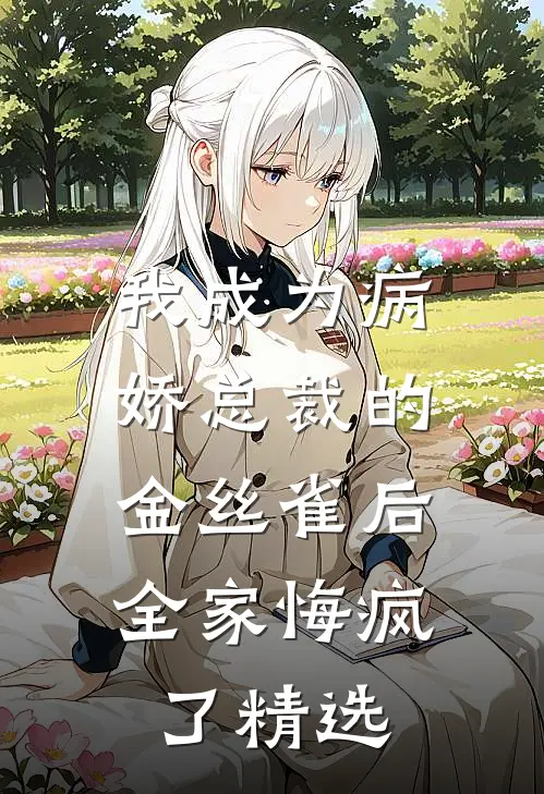我成为病娇总裁的金丝雀后，全家悔疯了精选