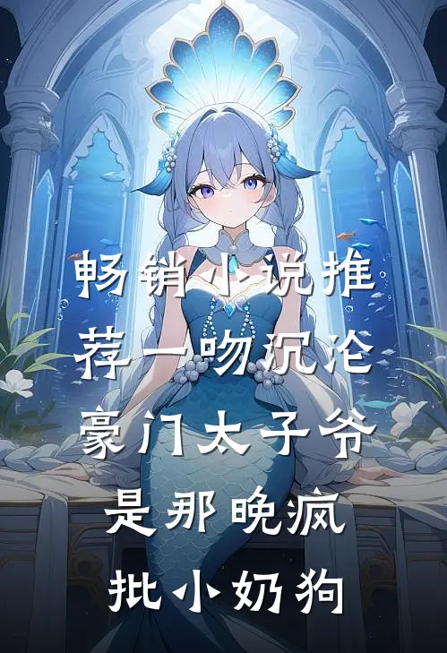 畅销小说推荐一吻沉沦，豪门太子爷是那晚疯批小奶狗