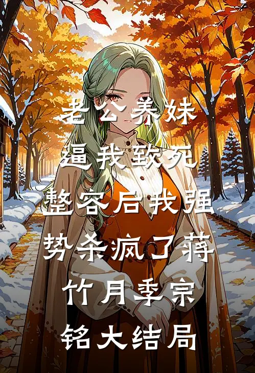 老公养妹逼我致死，整容后我强势杀疯了蒋竹月季宗铭大结局