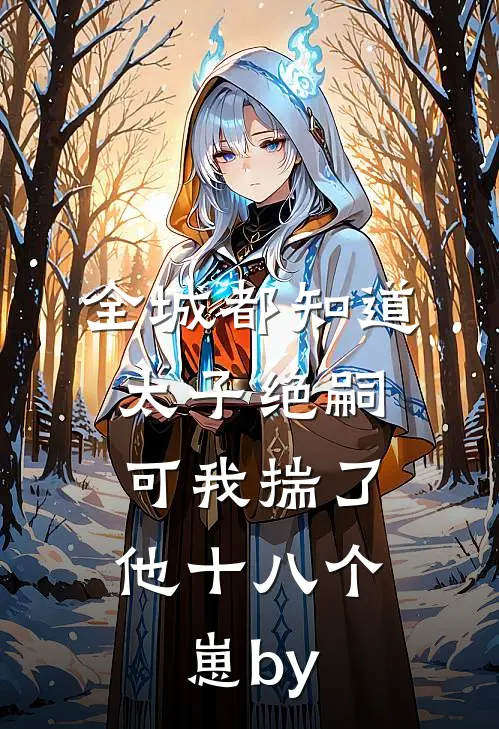 全城都知道太子绝嗣，可我揣了他十八个崽by