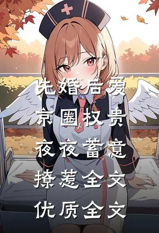 先婚后爱:京圈权贵夜夜蓄意撩惹全文优质全文