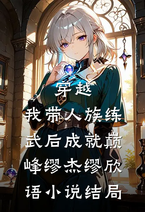 穿越：我带人族练武后成就巅峰缪杰缪欣语小说结局