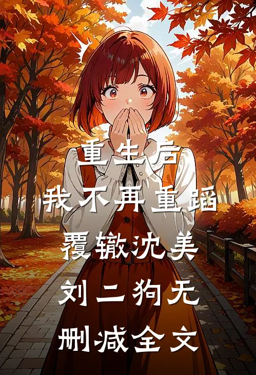 重生后，我不再重蹈覆辙沈美刘二狗无删减全文