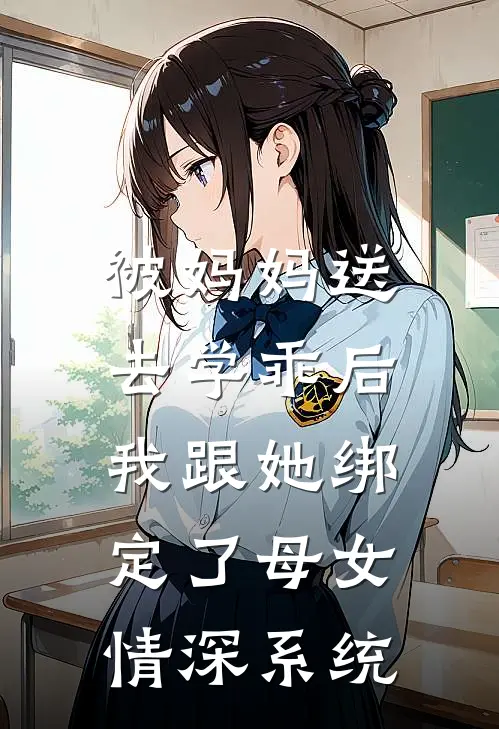 被妈妈送去学乖后，我跟她绑定了母女情深系统