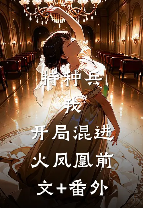 特种兵：我，开局混进火凤凰前文+番外