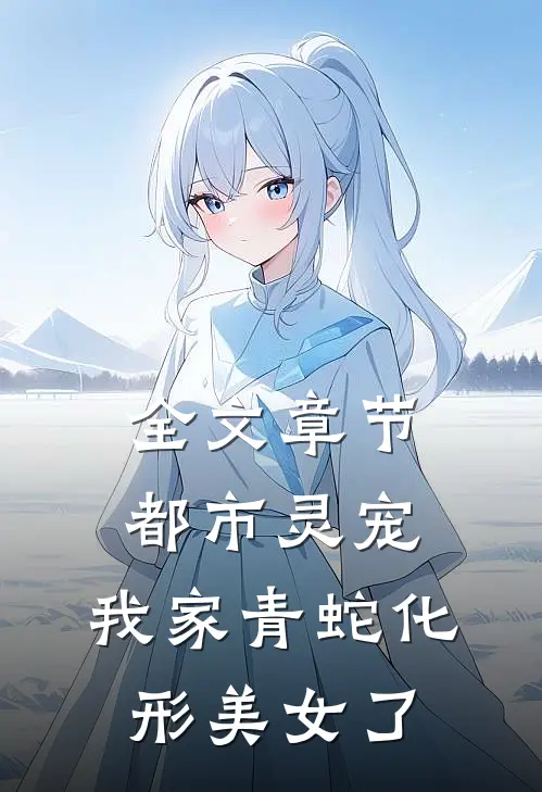 全文章节都市灵宠：我家青蛇化形美女了