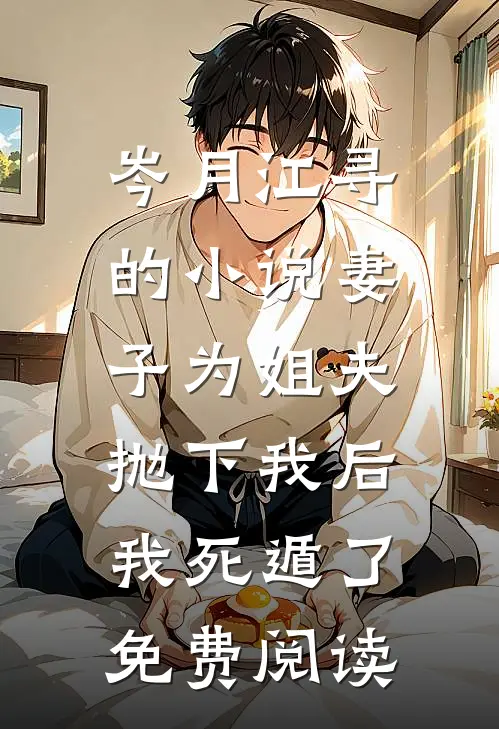 岑月江寻的小说妻子为姐夫抛下我后，我死遁了免费阅读