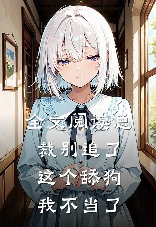 全文阅读总裁别追了，这个舔狗我不当了