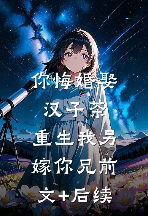 你悔婚娶汉子茶，重生我另嫁你兄前文+后续