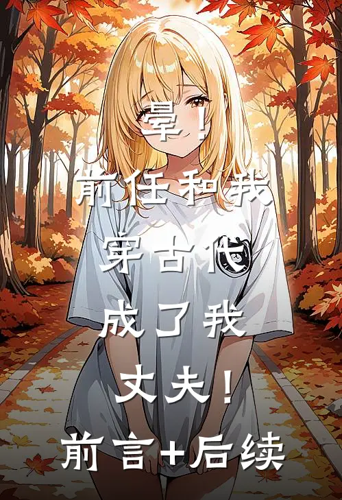 晕！前任和我穿古代，成了我丈夫！前言+后续