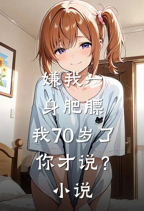 嫌我一身肥膘，我70岁了你才说？小说
