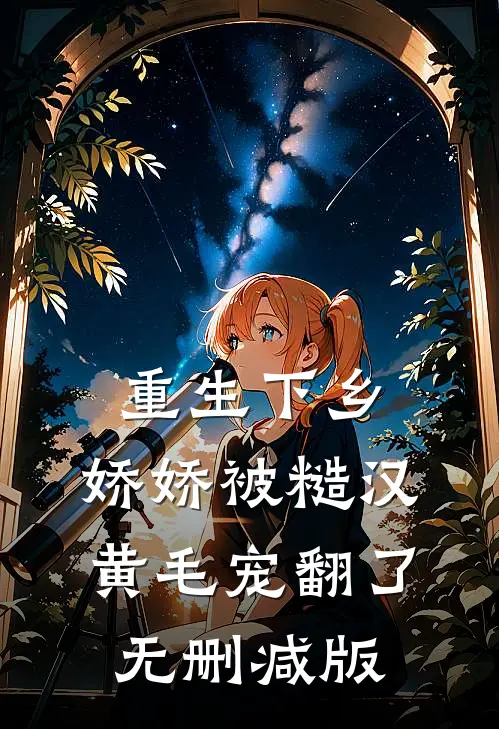 重生下乡，娇娇被糙汉黄毛宠翻了无删减版