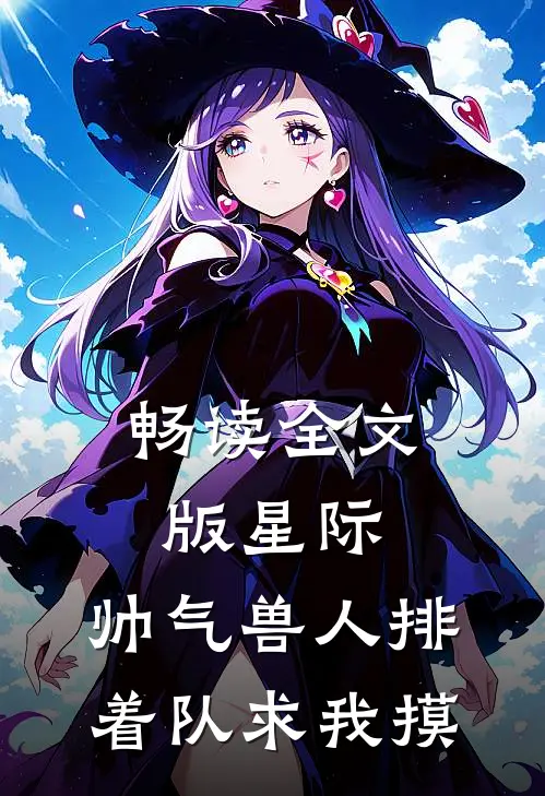 畅读全文版星际：帅气兽人排着队求我摸