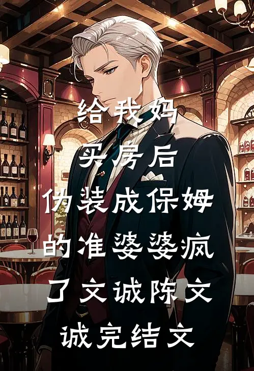 给我妈买房后，伪装成保姆的准婆婆疯了文诚陈文诚完结文