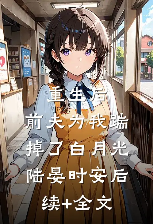 重生后，前夫为我踹掉了白月光陆晏时安后续+全文