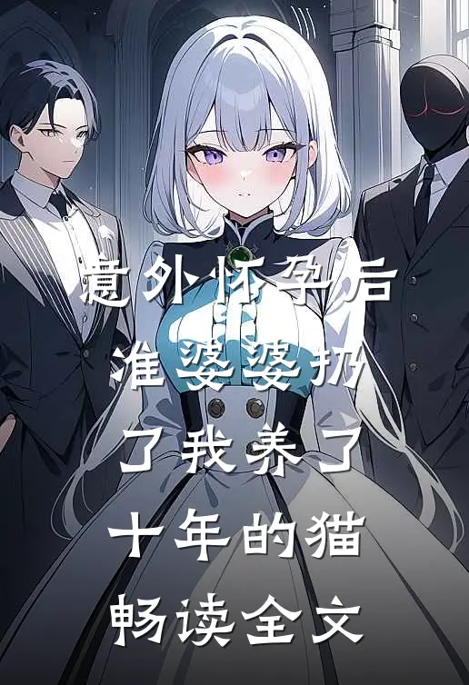 意外怀孕后，准婆婆扔了我养了十年的猫畅读全文