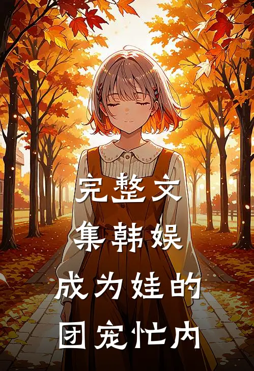 完整文集韩娱：成为娃的团宠忙内