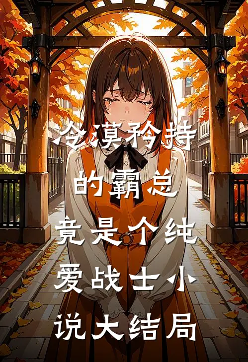 冷漠矜持的霸总，竟是个纯爱战士小说大结局
