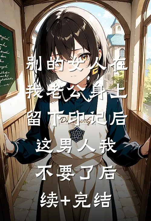 别的女人在我老公身上留下印记后，这男人我不要了后续+完结