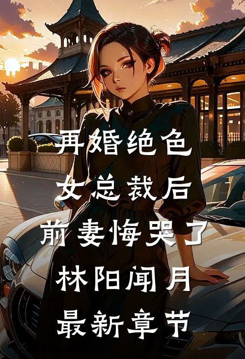 再婚绝色女总裁后，前妻悔哭了林阳闻月最新章节