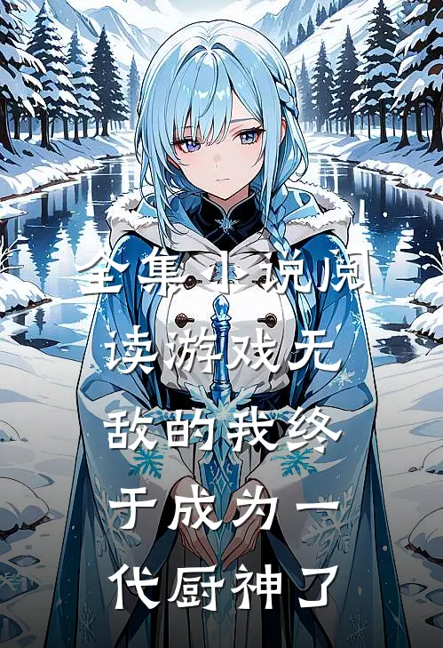 全集小说阅读游戏无敌的我终于成为一代厨神了