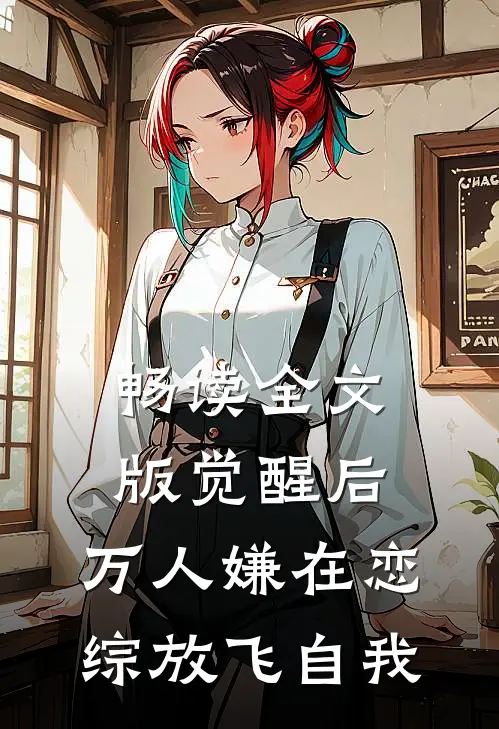 畅读全文版觉醒后，万人嫌在恋综放飞自我