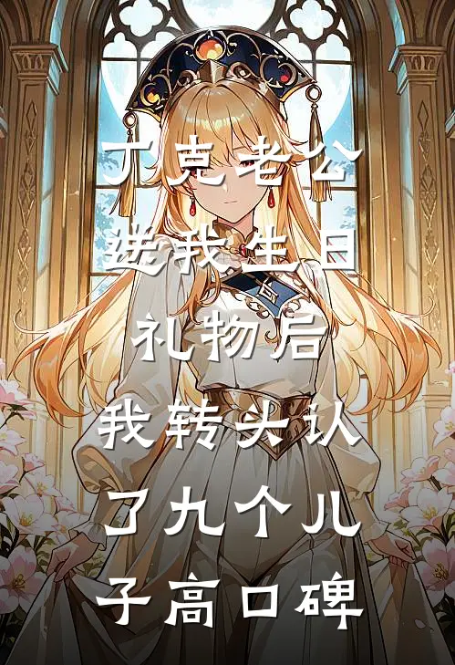 丁克老公送我生日礼物后，我转头认了九个儿子高口碑