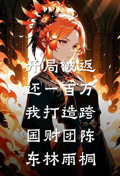 开局被返还一百万，我打造跨国财团陈东林雨桐