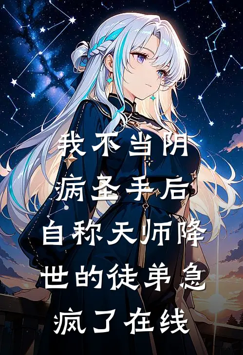 我不当阴病圣手后，自称天师降世的徒弟急疯了在线