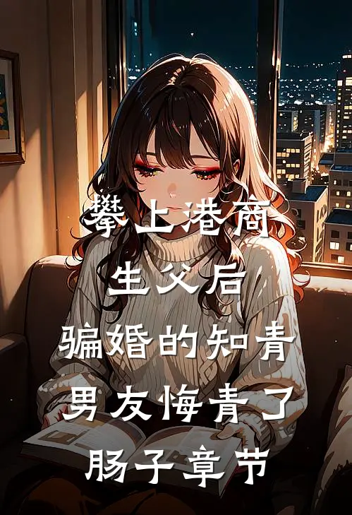 攀上港商生父后，骗婚的知青男友悔青了肠子章节