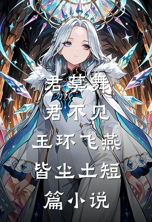 君莫舞，君不见，玉环飞燕皆尘土短篇小说