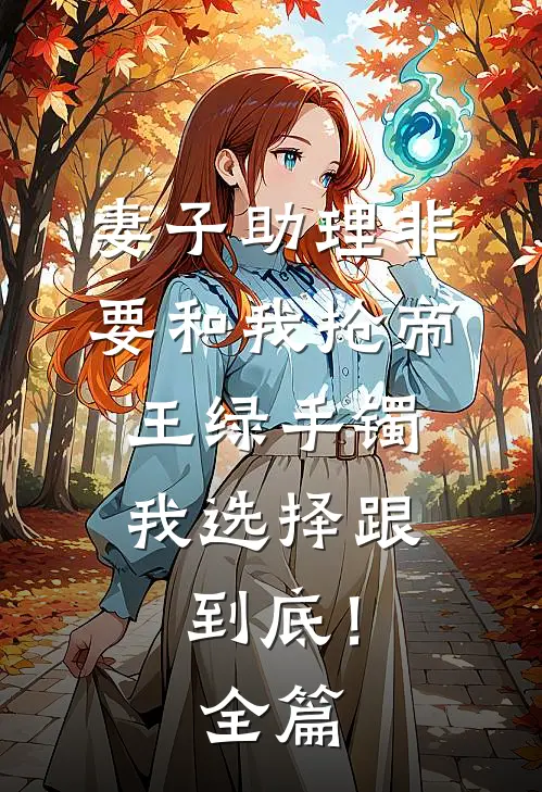 妻子助理非要和我抢帝王绿手镯，我选择跟到底！全篇