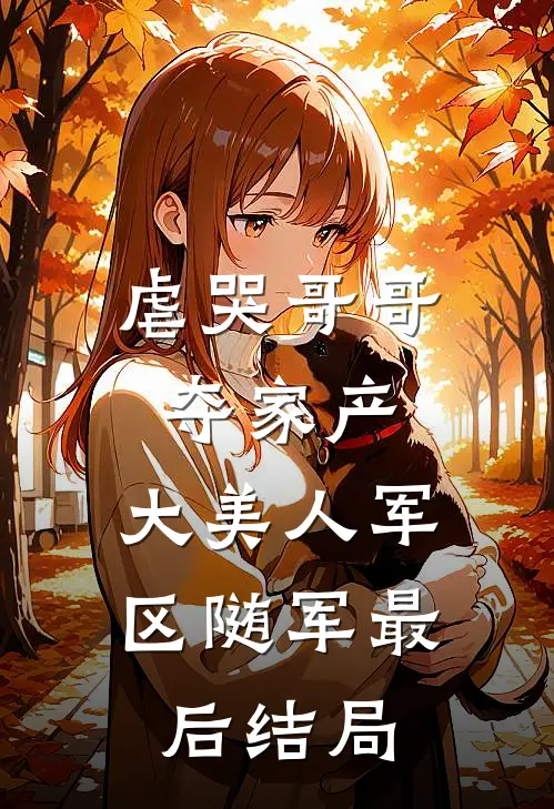 虐哭哥哥夺家产，大美人军区随军最后结局