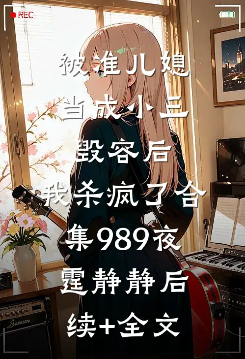 被准儿媳当成小三毁容后，我杀疯了合集989夜霆静静后续+全文