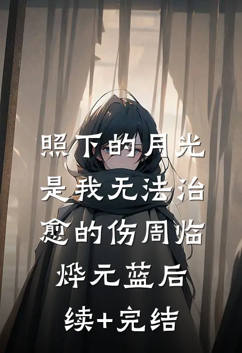 照下的月光是我无法治愈的伤周临烨元蓝后续+完结