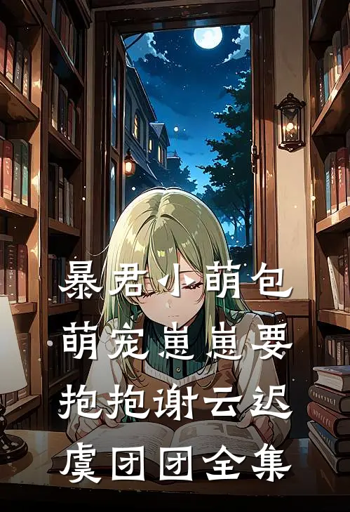 暴君小萌包，萌宠崽崽要抱抱谢云迟虞团团全集