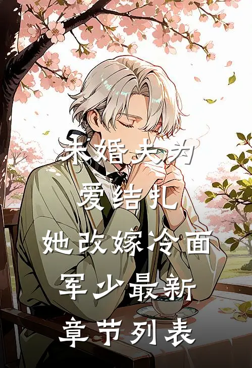 未婚夫为爱结扎，她改嫁冷面军少最新章节列表