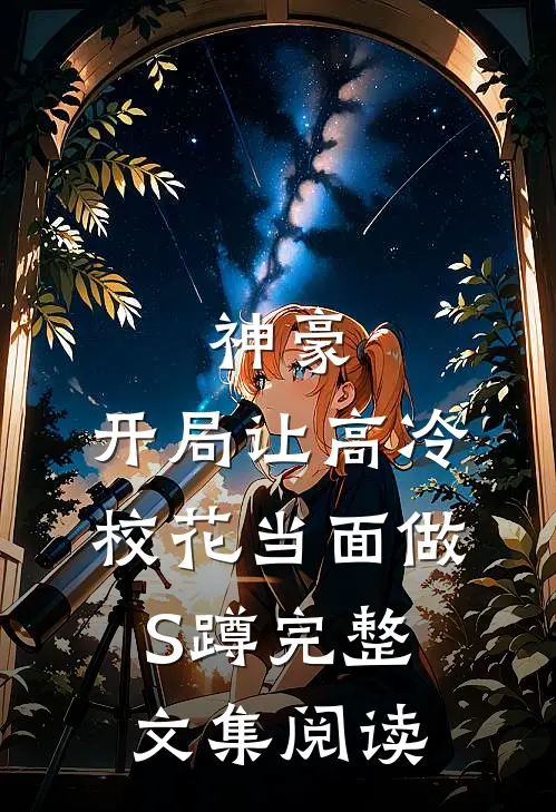 神豪：开局让高冷校花当面做S蹲完整文集阅读