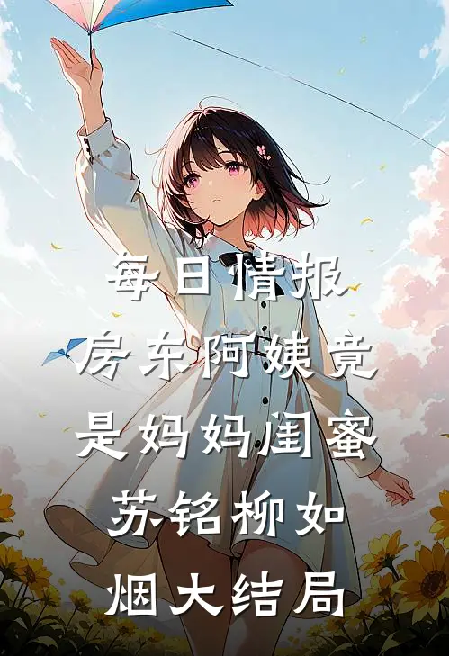每日情报：房东阿姨竟是妈妈闺蜜苏铭柳如烟大结局